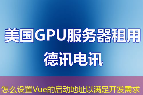 怎么设置Vue的启动地址以满足开发需求