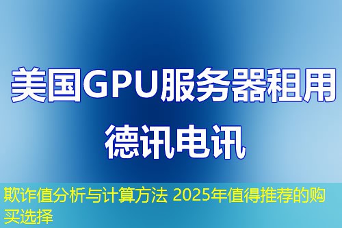 欺诈值分析与计算方法 2025年值得推荐的购买选择 欺诈值分析与计算方法 2025年值得推荐的购买选择