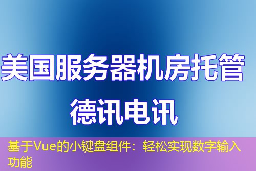 基于Vue的小键盘组件：轻松实现数字输入功能
