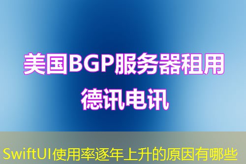 SwiftUI使用率逐年上升的原因有哪些 SwiftUI使用率逐年上升的原因有哪些