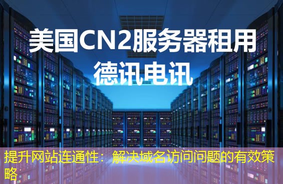 提升网站连通性：解决域名访问问题的有效策略