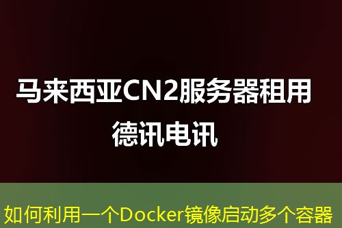 如何利用一个Docker镜像启动多个容器 如何利用一个Docker镜像启动多个容器
