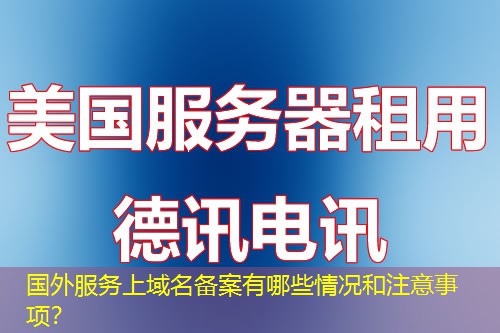 国外服务上域名备案有哪些情况和注意事项？