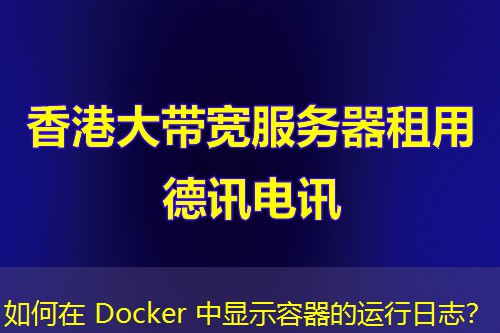 如何在 Docker 中显示容器的运行日志? 如何在 Docker 中显示容器的运行日志?