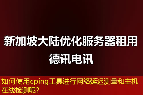 如何使用cping工具进行网络延迟测量和主机在线检测呢? 如何使用cping工具进行网络延迟测量和主机在线检测呢?