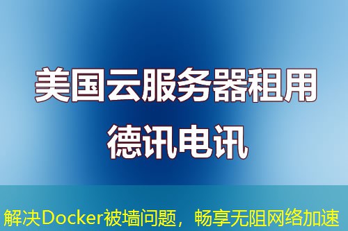 解决Docker被墙问题，畅享无阻网络加速