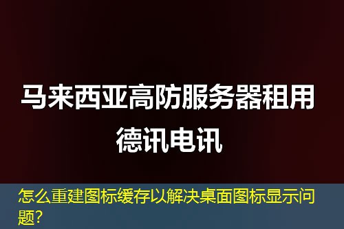 怎么重建图标缓存以解决桌面图标显示问题？