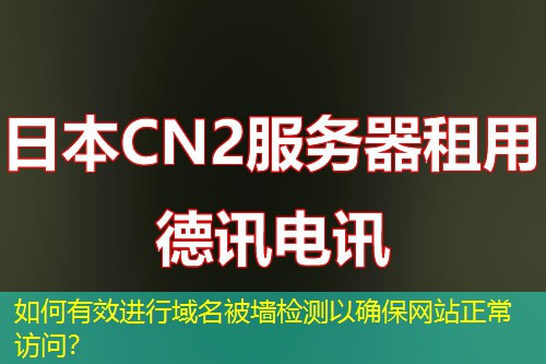 如何有效进行域名被墙检测以确保网站正常访问？