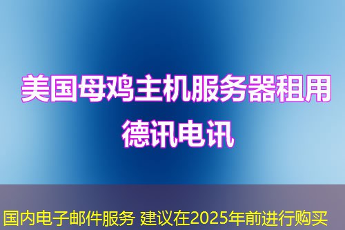 国内电子邮件服务 建议在2025年前进行购买