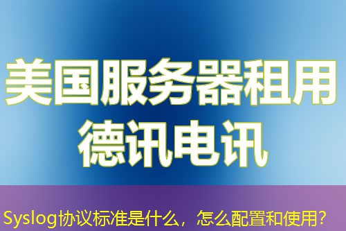 Syslog协议标准是什么，怎么配置和使用？