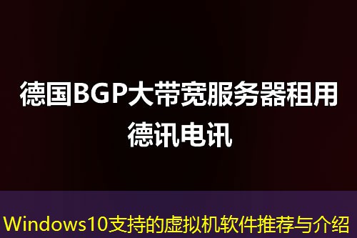 Windows10支持的虚拟机软件推荐与介绍 Windows10支持的虚拟机软件推荐与介绍