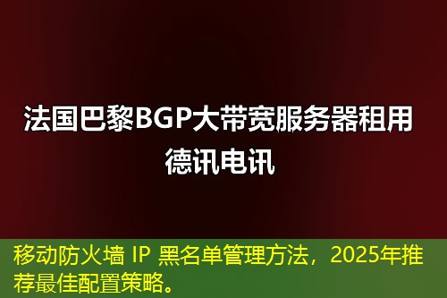 移动防火墙 IP 黑名单管理方法，2025年推荐最佳配置策略。