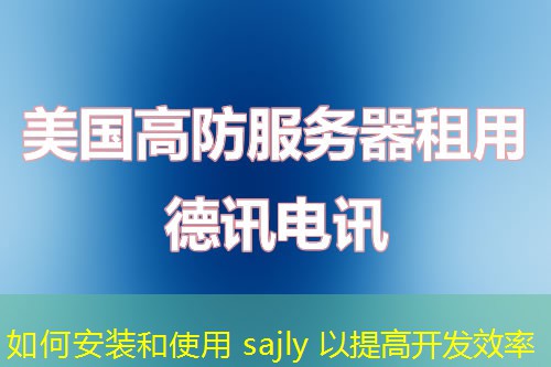 如何安装和使用 sajly 以提高开发效率 如何安装和使用 sajly 以提高开发效率