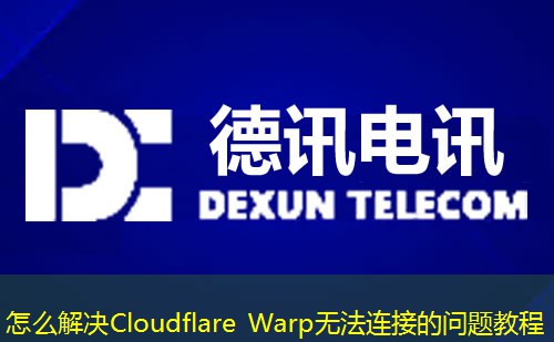 怎么解决Cloudflare Warp无法连接的问题教程