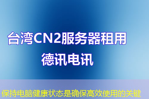 保持电脑健康状态是确保高效使用的关键 保持电脑健康状态是确保高效使用的关键