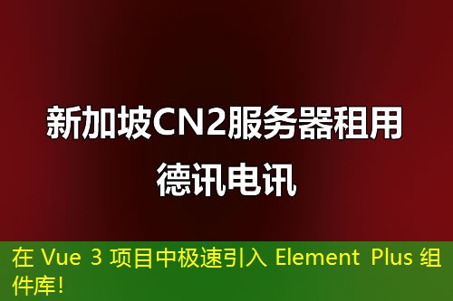 在 Vue 3 项目中极速引入 Element Plus 组件库！