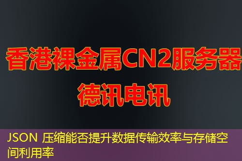 JSON 压缩能否提升数据传输效率与存储空间利用率 JSON 压缩能否提升数据传输效率与存储空间利用率
