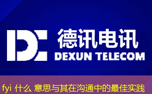 fyi 什么 意思与其在沟通中的最佳实践 fyi 什么 意思与其在沟通中的最佳实践