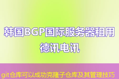git仓库可以成功克隆子仓库及其管理技巧 git仓库可以成功克隆子仓库及其管理技巧