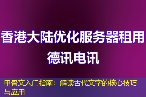 甲骨文入门指南：解读古代文字的核心技巧与应用