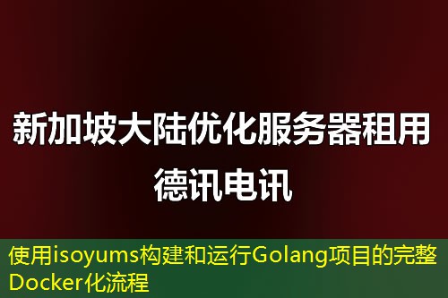使用isoyums构建和运行Golang项目的完整Docker化流程