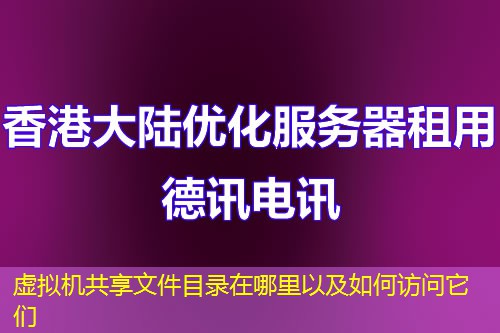 虚拟机共享文件目录在哪里以及如何访问它们 虚拟机共享文件目录在哪里以及如何访问它们