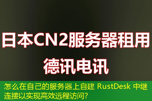 怎么在自己的服务器上自建 RustDesk 中继连接以实现高效远程访问？