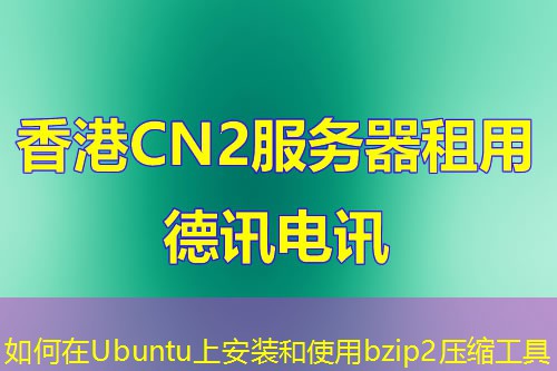 如何在Ubuntu上安装和使用bzip2压缩工具 如何在Ubuntu上安装和使用bzip2压缩工具