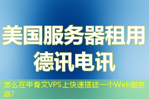 怎么在甲骨文VPS上快速搭建一个Web服务器? 怎么在甲骨文VPS上快速搭建一个Web服务器?