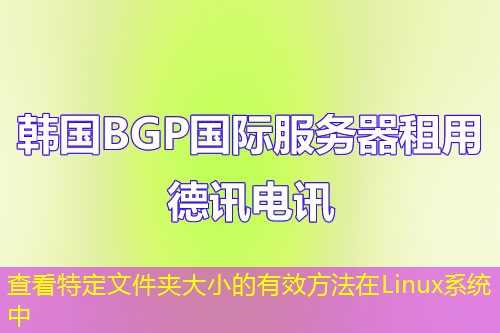 查看特定文件夹大小的有效方法在Linux系统中 查看特定文件夹大小的有效方法在Linux系统中