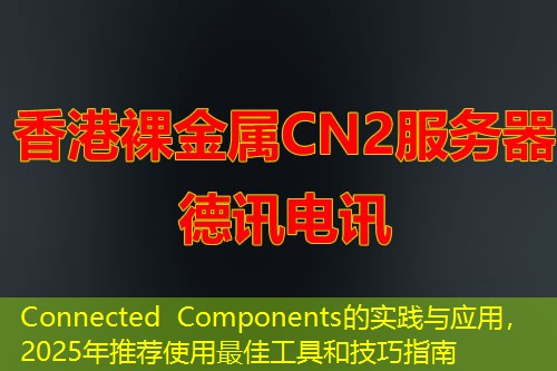Connected Components的实践与应用，2025年推荐使用最佳工具和技巧指南