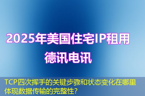 TCP四次挥手的关键步骤和状态变化在哪里体现数据传输的完整性？