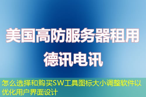 怎么选择和购买SW工具图标大小调整软件以优化用户界面设计