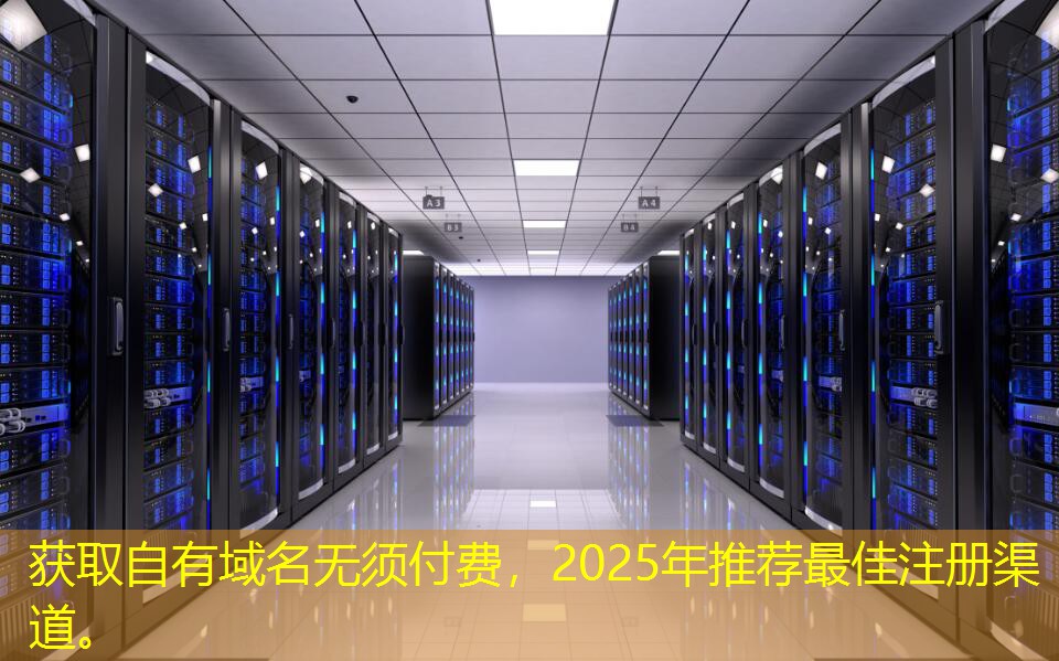 获取自有域名无须付费，2025年推荐最佳注册渠道。