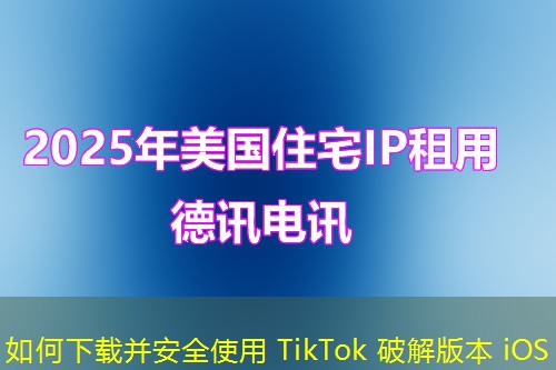 如何下载并安全使用 TikTok 破解版本 iOS