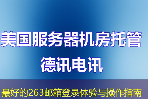 最好的263邮箱登录体验与操作指南 最好的263邮箱登录体验与操作指南
