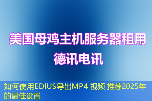 如何使用EDIUS导出MP4 视频 推荐2025年的最佳设置