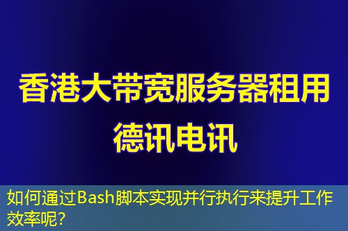 如何通过Bash脚本实现并行执行来提升工作效率呢？