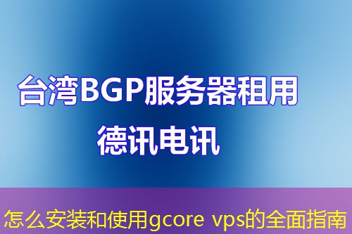 怎么安装和使用gcore vps的全面指南