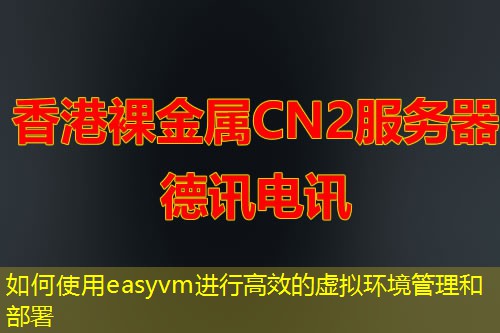 如何使用easyvm进行高效的虚拟环境管理和部署
