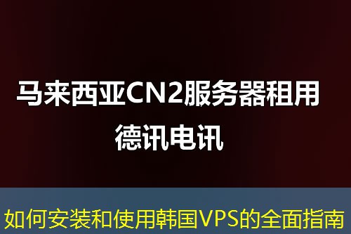 如何安装和使用韩国VPS的全面指南