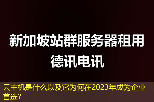 云主机是什么以及它为何在2023年成为企业首选？