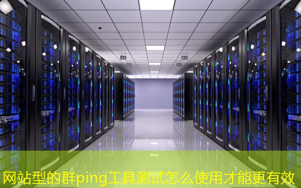网站型的群ping工具测试怎么使用才能更有效