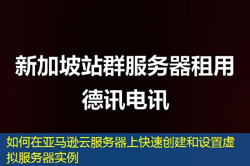 如何在亚马逊云服务器上快速创建和设置虚拟服务器实例