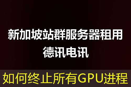 如何终止所有GPU进程 如何终止所有GPU进程