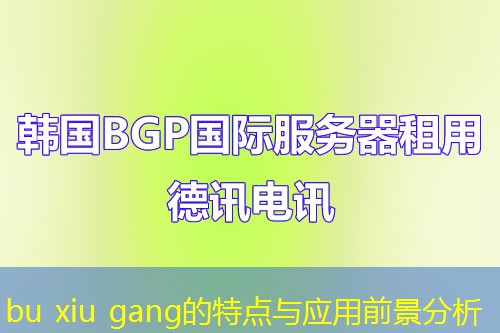 bu xiu gang的特点与应用前景分析