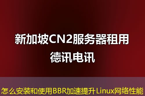 怎么安装和使用BBR加速提升Linux网络性能 怎么安装和使用BBR加速提升Linux网络性能