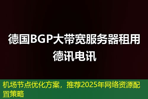 机场节点优化方案，推荐2025年网络资源配置策略