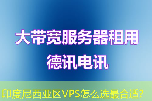 印度尼西亚区VPS怎么选最合适? 印度尼西亚区VPS怎么选最合适?
