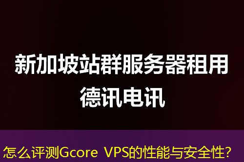 怎么评测Gcore VPS的性能与安全性？